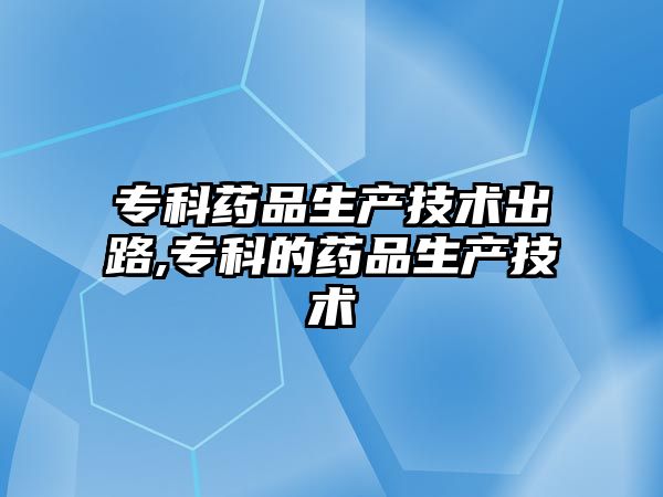 ?？扑幤飞a(chǎn)技術(shù)出路,?？频乃幤飞a(chǎn)技術(shù)