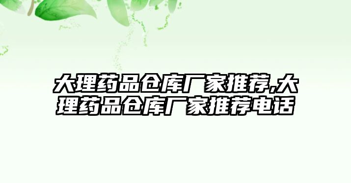 大理藥品倉(cāng)庫(kù)廠家推薦,大理藥品倉(cāng)庫(kù)廠家推薦電話