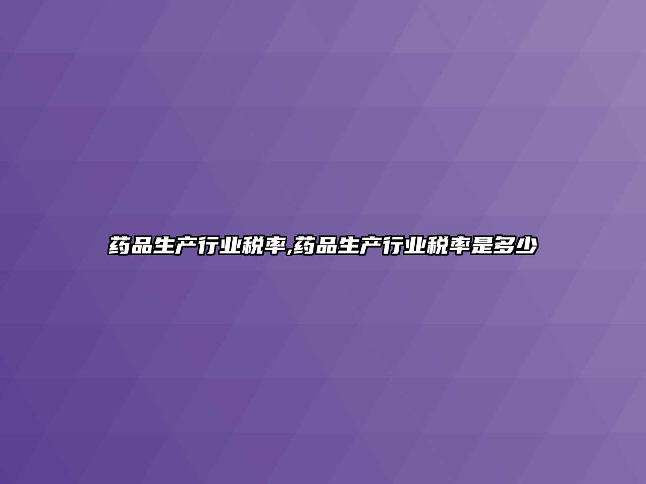 藥品生產(chǎn)行業(yè)稅率,藥品生產(chǎn)行業(yè)稅率是多少