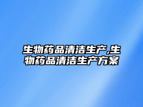 生物藥品清潔生產(chǎn),生物藥品清潔生產(chǎn)方案