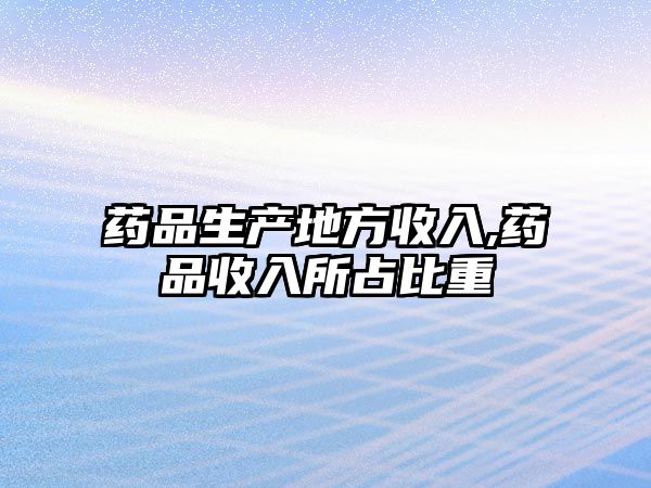 藥品生產(chǎn)地方收入,藥品收入所占比重