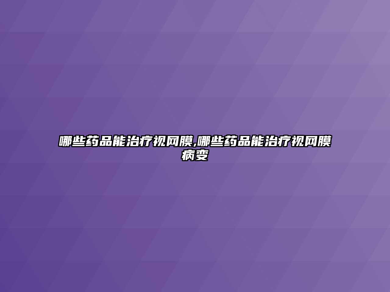 哪些藥品能治療視網(wǎng)膜,哪些藥品能治療視網(wǎng)膜病變