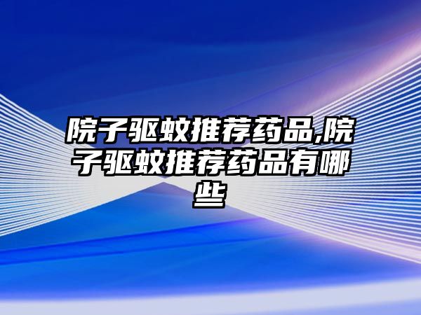 院子驅蚊推薦藥品,院子驅蚊推薦藥品有哪些