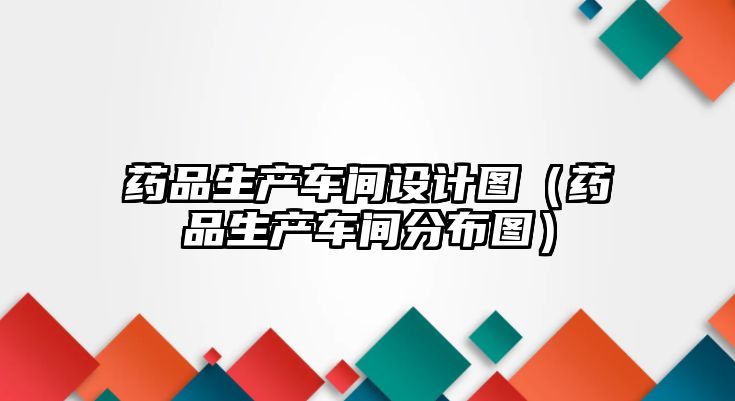 藥品生產(chǎn)車間設(shè)計圖（藥品生產(chǎn)車間分布圖）