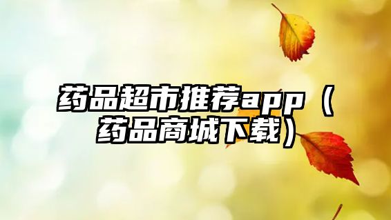 藥品超市推薦app（藥品商城下載）
