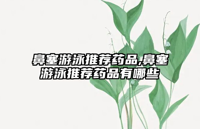 鼻塞游泳推薦藥品,鼻塞游泳推薦藥品有哪些