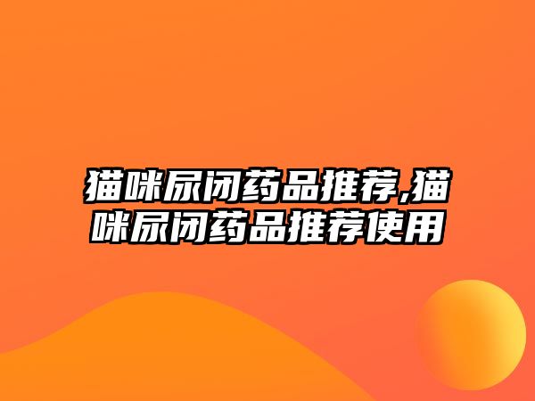 貓咪尿閉藥品推薦,貓咪尿閉藥品推薦使用