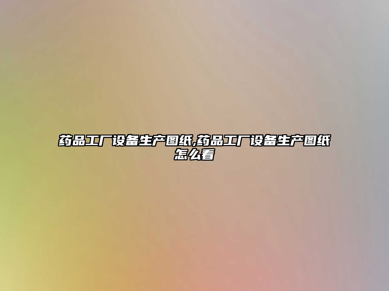 藥品工廠設(shè)備生產(chǎn)圖紙,藥品工廠設(shè)備生產(chǎn)圖紙怎么看