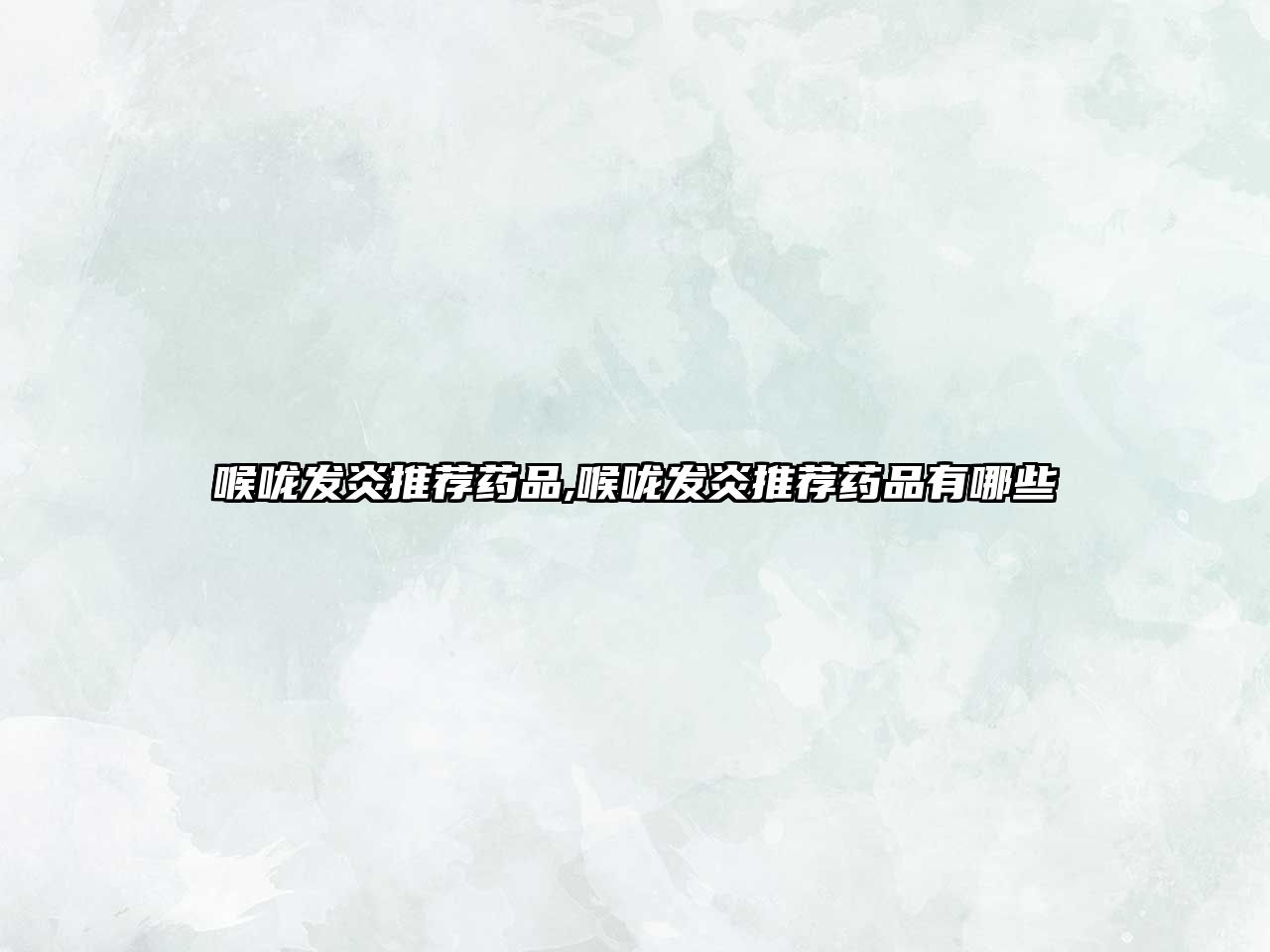 喉嚨發(fā)炎推薦藥品,喉嚨發(fā)炎推薦藥品有哪些