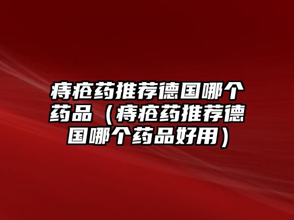 痔瘡藥推薦德國哪個藥品（痔瘡藥推薦德國哪個藥品好用）