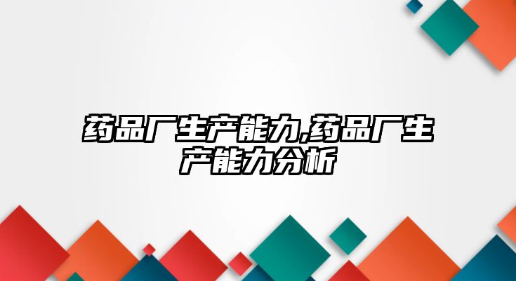 藥品廠生產(chǎn)能力,藥品廠生產(chǎn)能力分析