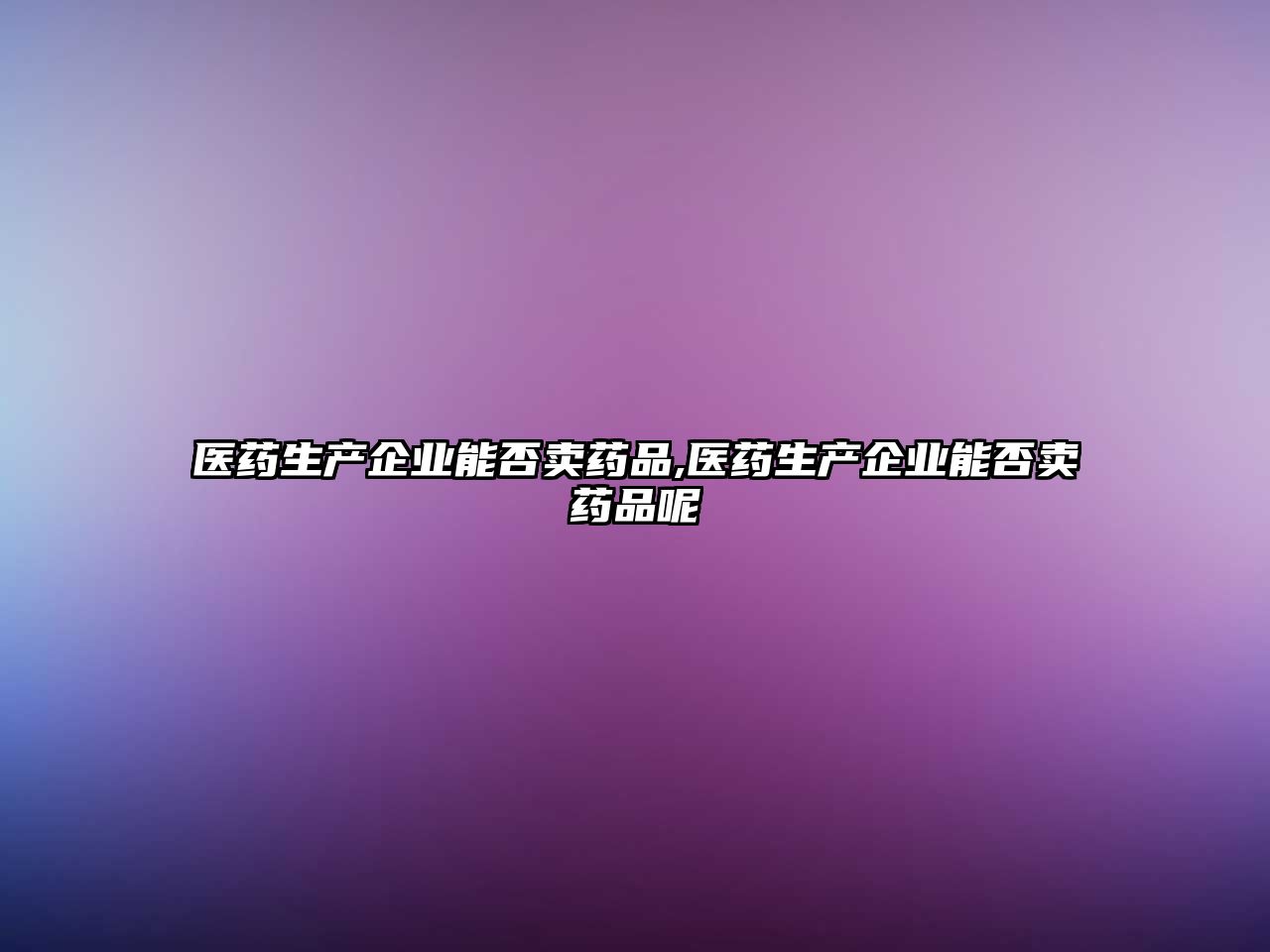 醫(yī)藥生產企業(yè)能否賣藥品,醫(yī)藥生產企業(yè)能否賣藥品呢
