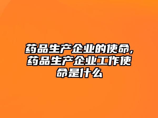 藥品生產(chǎn)企業(yè)的使命,藥品生產(chǎn)企業(yè)工作使命是什么