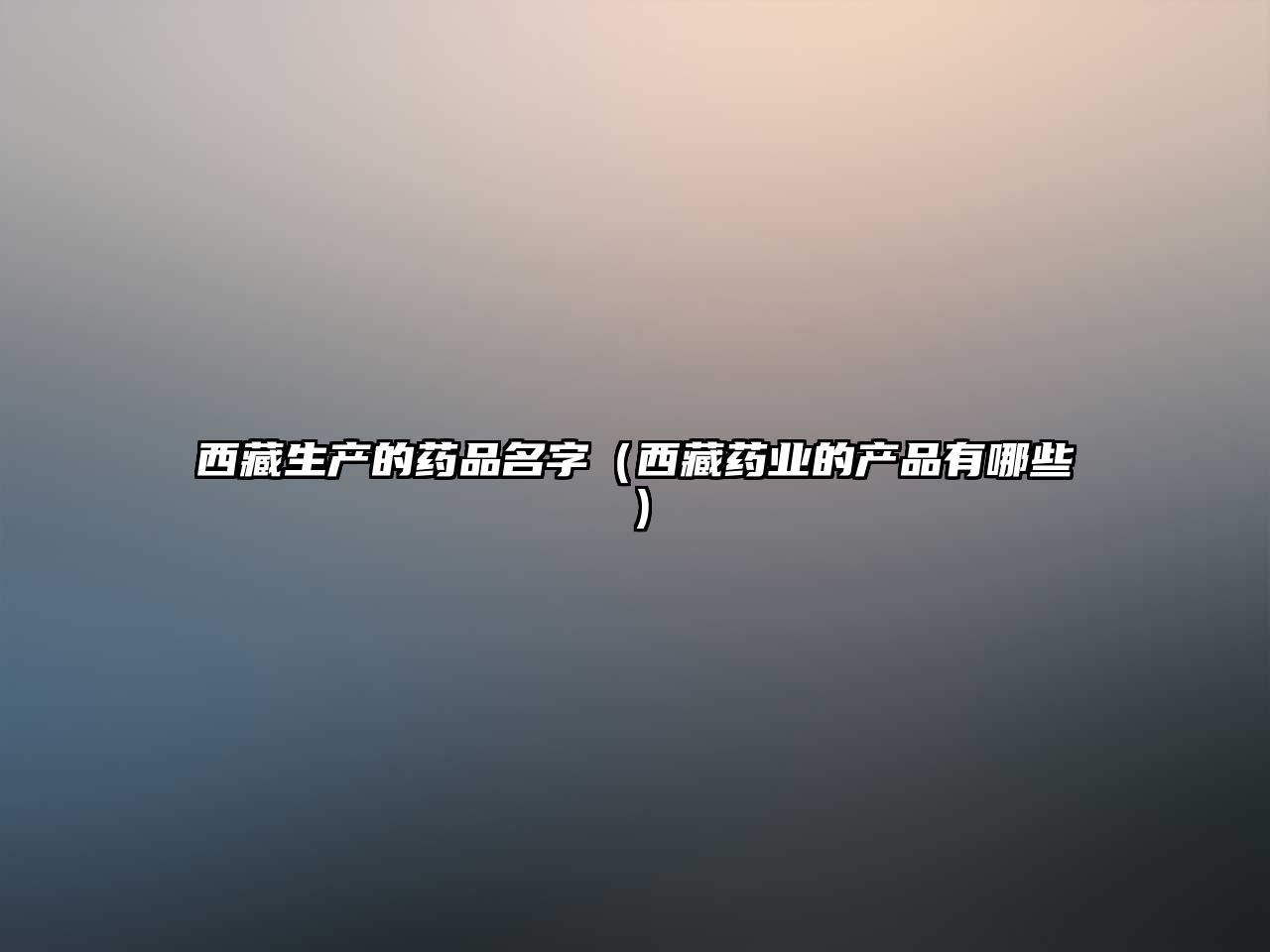 西藏生產(chǎn)的藥品名字（西藏藥業(yè)的產(chǎn)品有哪些）