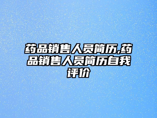 藥品銷售人員簡歷,藥品銷售人員簡歷自我評價