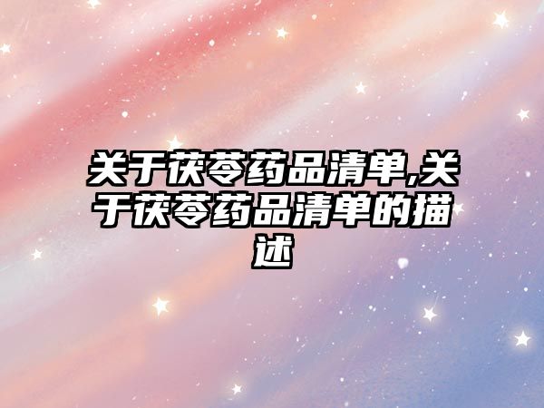 關于茯苓藥品清單,關于茯苓藥品清單的描述