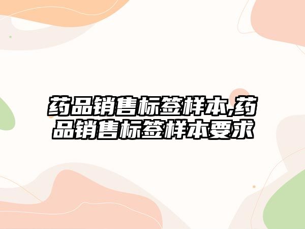 藥品銷售標(biāo)簽樣本,藥品銷售標(biāo)簽樣本要求