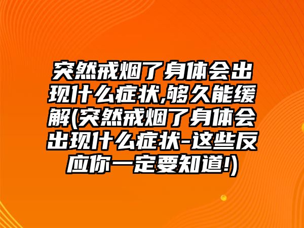 突然戒煙了身體會出現(xiàn)什么癥狀,夠久能緩解(突然戒煙了身體會出現(xiàn)什么癥狀-這些反應你一定要知道!)