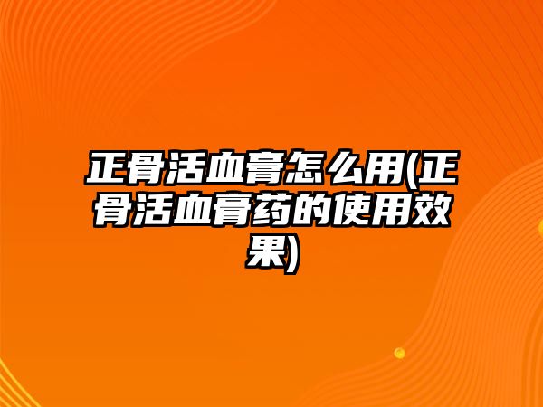 正骨活血膏怎么用(正骨活血膏藥的使用效果)