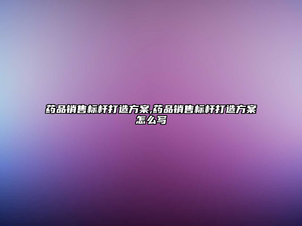藥品銷售標(biāo)桿打造方案,藥品銷售標(biāo)桿打造方案怎么寫