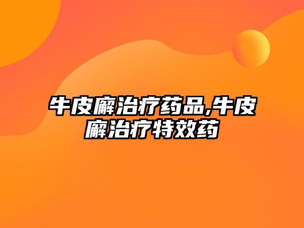 牛皮廨治療藥品,牛皮廨治療特效藥