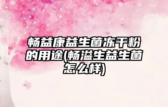 暢益康益生菌凍干粉的用途(暢溢生益生菌怎么樣)