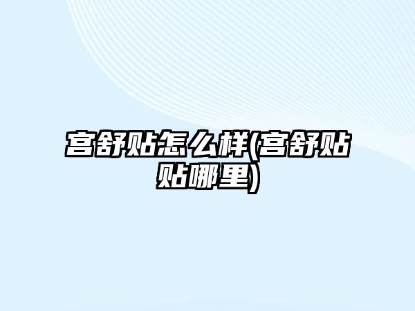 宮舒貼怎么樣(宮舒貼貼哪里)