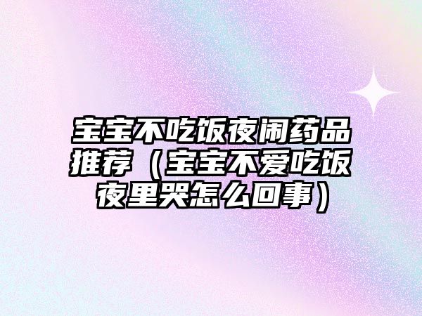 寶寶不吃飯夜鬧藥品推薦（寶寶不愛(ài)吃飯夜里哭怎么回事）