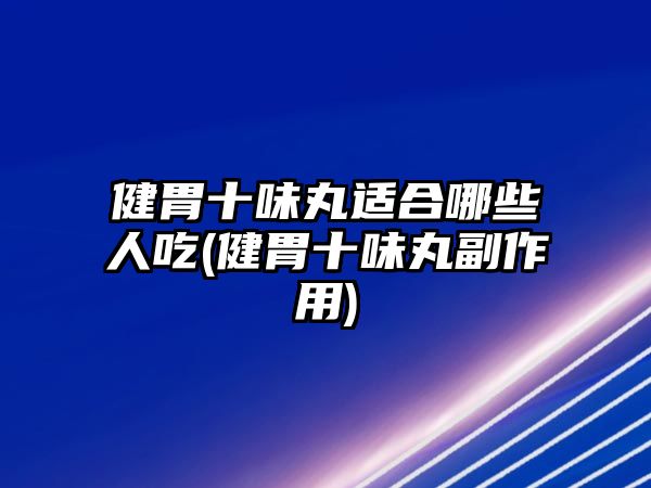 健胃十味丸適合哪些人吃(健胃十味丸副作用)