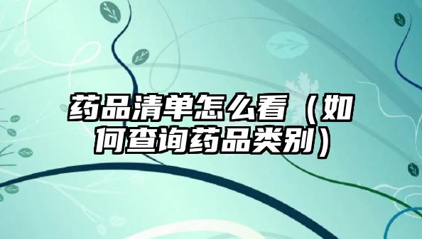 藥品清單怎么看（如何查詢藥品類別）