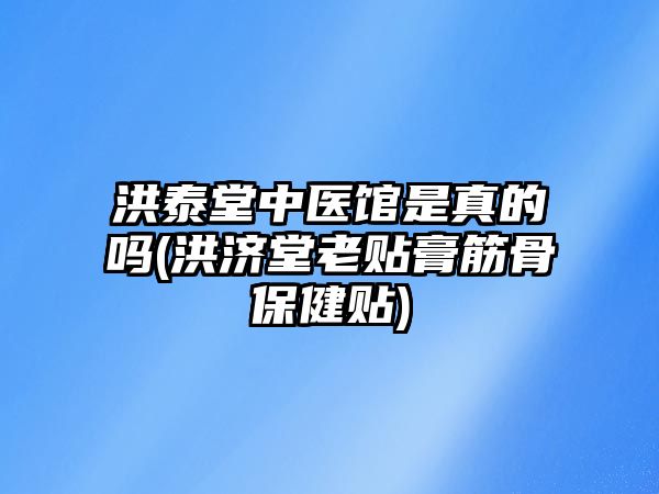 洪泰堂中醫(yī)館是真的嗎(洪濟堂老貼膏筋骨保健貼)