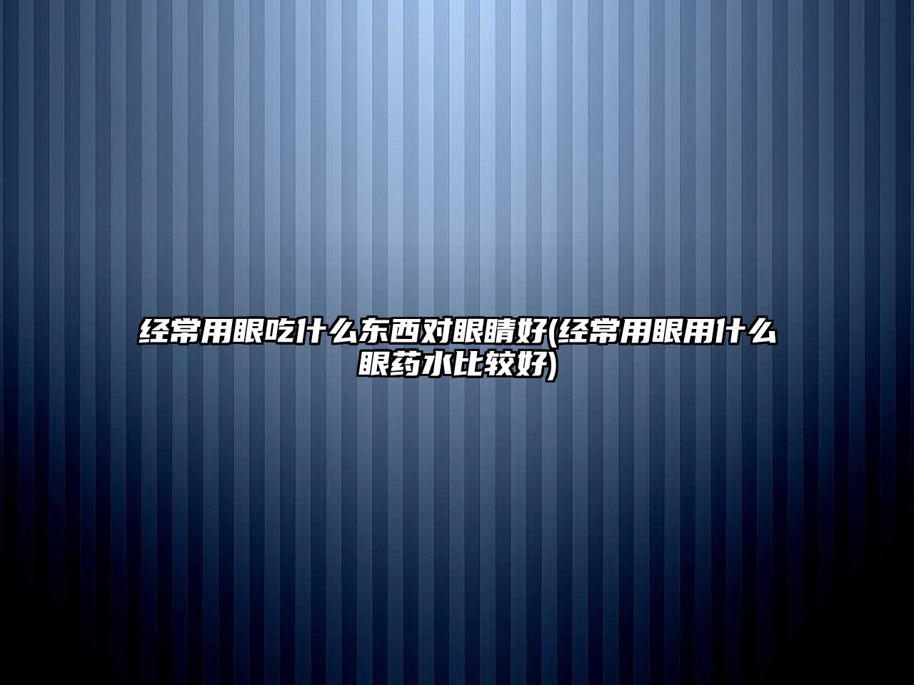 經(jīng)常用眼吃什么東西對(duì)眼睛好(經(jīng)常用眼用什么眼藥水比較好)