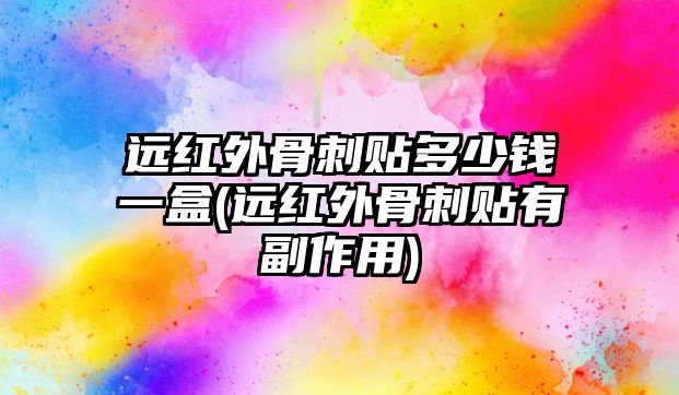 遠(yuǎn)紅外骨刺貼多少錢一盒(遠(yuǎn)紅外骨刺貼有副作用)