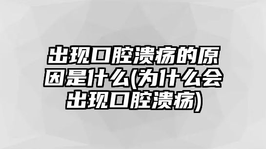 出現(xiàn)口腔潰瘍的原因是什么(為什么會出現(xiàn)口腔潰瘍)