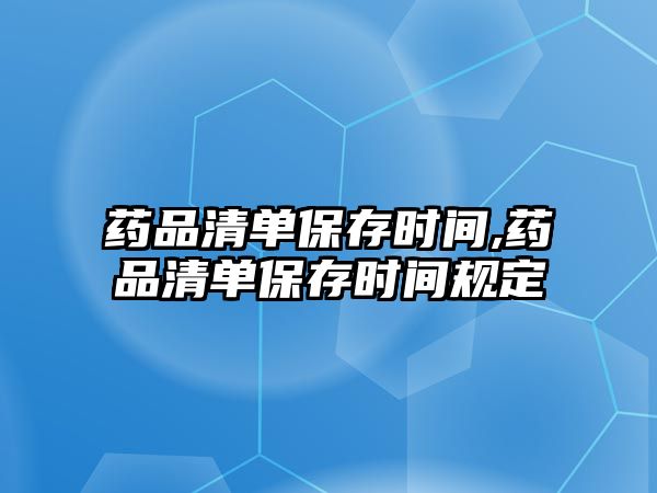 藥品清單保存時間,藥品清單保存時間規(guī)定