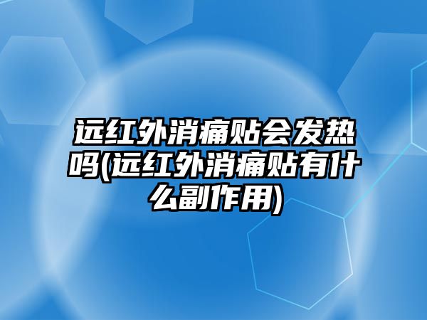遠(yuǎn)紅外消痛貼會發(fā)熱嗎(遠(yuǎn)紅外消痛貼有什么副作用)