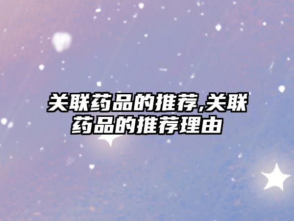 關(guān)聯(lián)藥品的推薦,關(guān)聯(lián)藥品的推薦理由