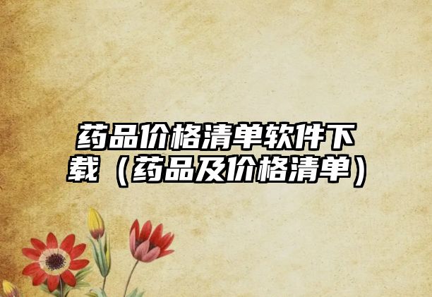 藥品價格清單軟件下載（藥品及價格清單）