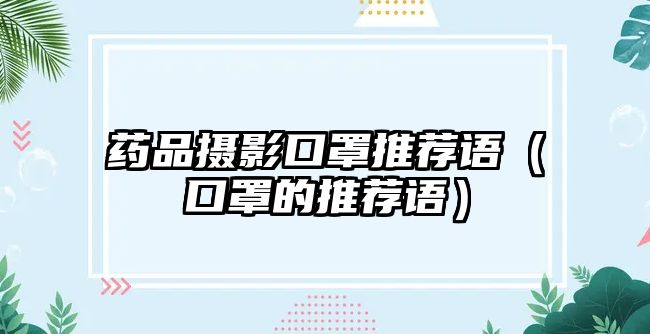 藥品攝影口罩推薦語(yǔ)（口罩的推薦語(yǔ)）